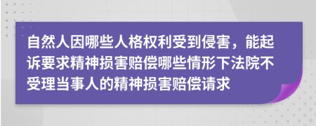 自然人因哪些人格权利受到侵害，能起诉要求精神损害赔偿哪些情形下法院不受理当事人的精神损害赔偿请求