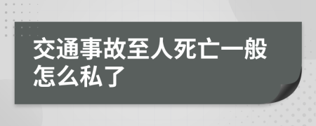 交通事故至人死亡一般怎么私了