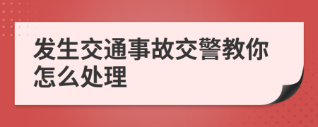 发生交通事故交警教你怎么处理