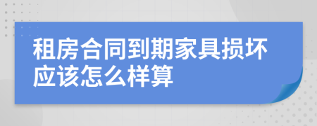 租房合同到期家具损坏应该怎么样算