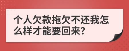 个人欠款拖欠不还我怎么样才能要回来？