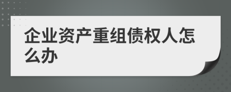 企业资产重组债权人怎么办