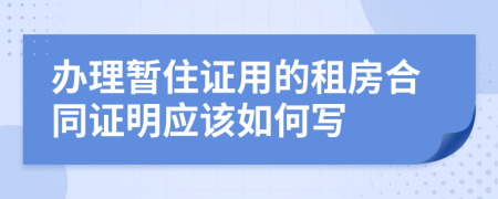 办理暂住证用的租房合同证明应该如何写