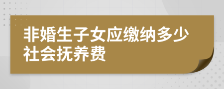 非婚生子女应缴纳多少社会抚养费