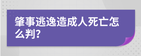 肇事逃逸造成人死亡怎么判？