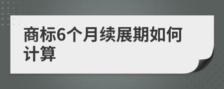 商标6个月续展期如何计算