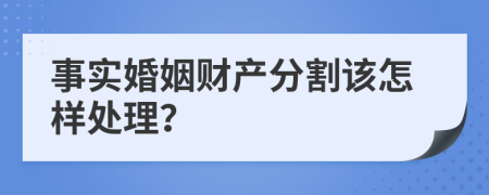 事实婚姻财产分割该怎样处理？