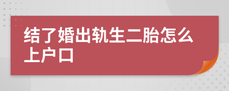 结了婚出轨生二胎怎么上户口