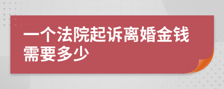 一个法院起诉离婚金钱需要多少