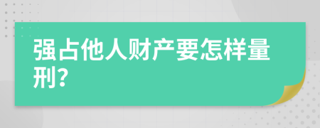 强占他人财产要怎样量刑？