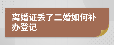 离婚证丢了二婚如何补办登记