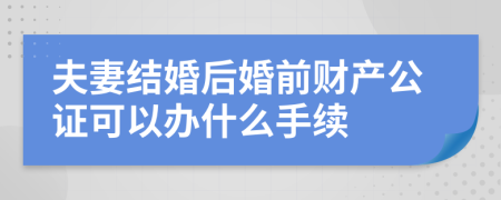 夫妻结婚后婚前财产公证可以办什么手续