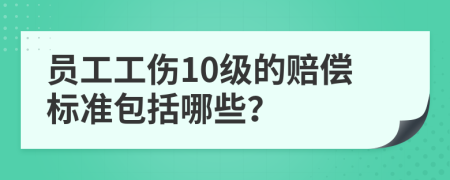 员工工伤10级的赔偿标准包括哪些？