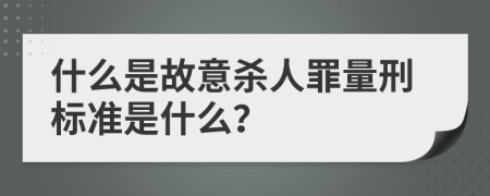 什么是故意杀人罪量刑标准是什么？