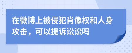 在微博上被侵犯肖像权和人身攻击，可以提诉讼讼吗