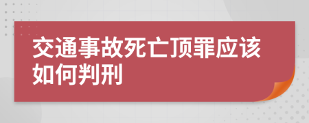 交通事故死亡顶罪应该如何判刑