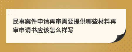 民事案件申请再审需要提供哪些材料再审申请书应该怎么样写