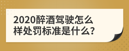 2020醉酒驾驶怎么样处罚标准是什么？