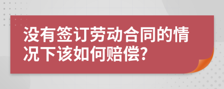 没有签订劳动合同的情况下该如何赔偿?