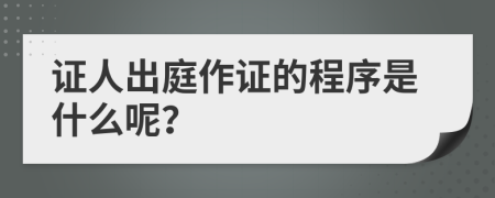 证人出庭作证的程序是什么呢？