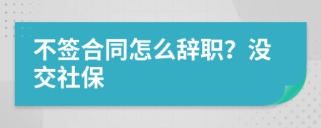 不签合同怎么辞职？没交社保