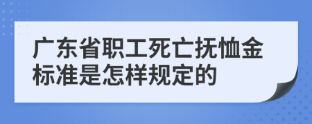 广东省职工死亡抚恤金标准是怎样规定的