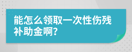 能怎么领取一次性伤残补助金啊？