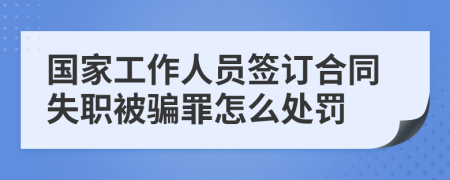 国家工作人员签订合同失职被骗罪怎么处罚