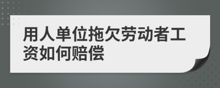 用人单位拖欠劳动者工资如何赔偿