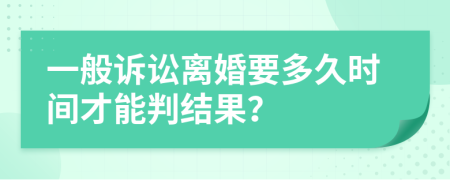 一般诉讼离婚要多久时间才能判结果？