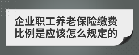 企业职工养老保险缴费比例是应该怎么规定的