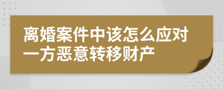 离婚案件中该怎么应对一方恶意转移财产