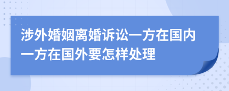 涉外婚姻离婚诉讼一方在国内一方在国外要怎样处理