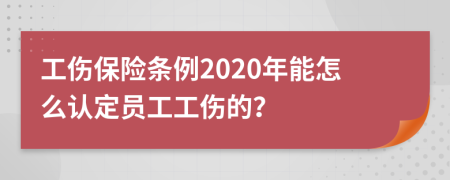 工伤保险条例2020年能怎么认定员工工伤的？