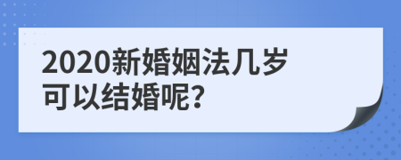 2020新婚姻法几岁可以结婚呢？