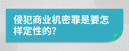 侵犯商业机密罪是要怎样定性的？