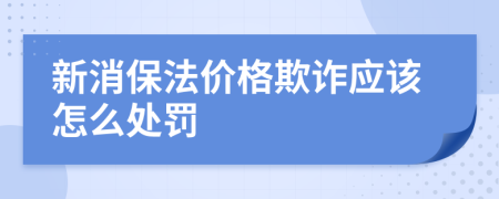 新消保法价格欺诈应该怎么处罚