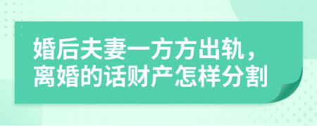 婚后夫妻一方方出轨，离婚的话财产怎样分割