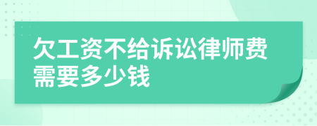 欠工资不给诉讼律师费需要多少钱