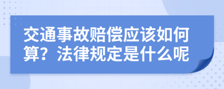 交通事故赔偿应该如何算？法律规定是什么呢