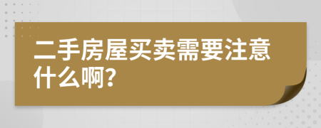 二手房屋买卖需要注意什么啊？