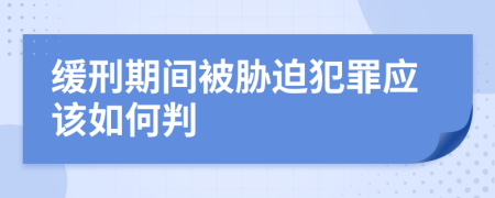 缓刑期间被胁迫犯罪应该如何判