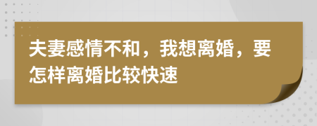 夫妻感情不和，我想离婚，要怎样离婚比较快速