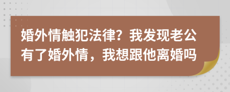 婚外情触犯法律？我发现老公有了婚外情，我想跟他离婚吗