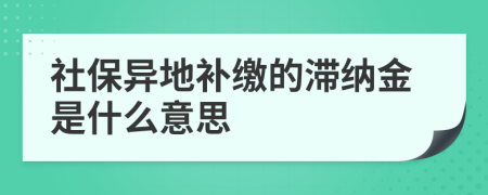 社保异地补缴的滞纳金是什么意思