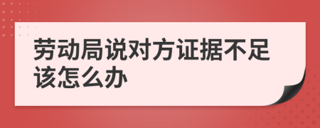 劳动局说对方证据不足该怎么办