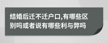 结婚后迁不迁户口,有哪些区别吗或者说有哪些利与弊吗