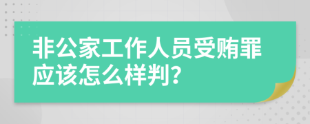 非公家工作人员受贿罪应该怎么样判？