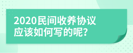 2020民间收养协议应该如何写的呢？