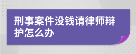 刑事案件没钱请律师辩护怎么办